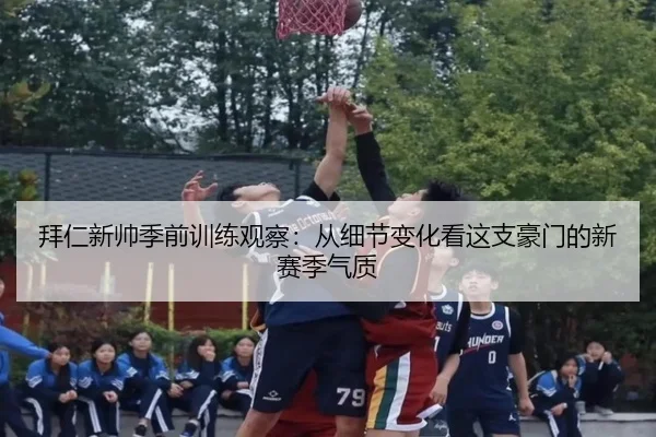 拜仁新帅季前训练观察：从细节变化看这支豪门的新赛季气质 - bet365 Sportsbook